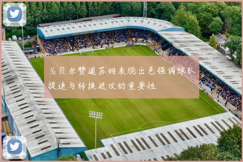 戈贝尔赞道苏姆表现出色强调球队提速与转换进攻的重要性