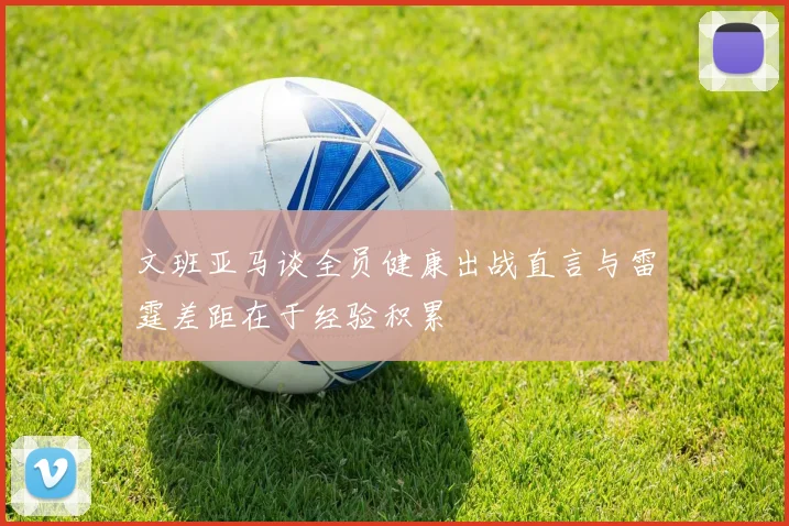 文班亚马谈全员健康出战直言与雷霆差距在于经验积累