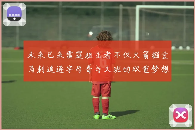 未来已来雷霆狙击者不仅火箭掘金马刺追逐字母哥与文班的双重梦想
