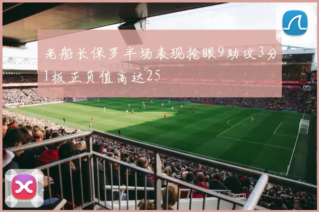 老船长保罗半场表现抢眼9助攻3分1板正负值高达25
