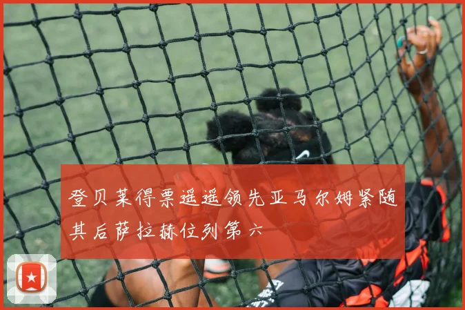 登贝莱得票遥遥领先亚马尔姆紧随其后萨拉赫位列第六