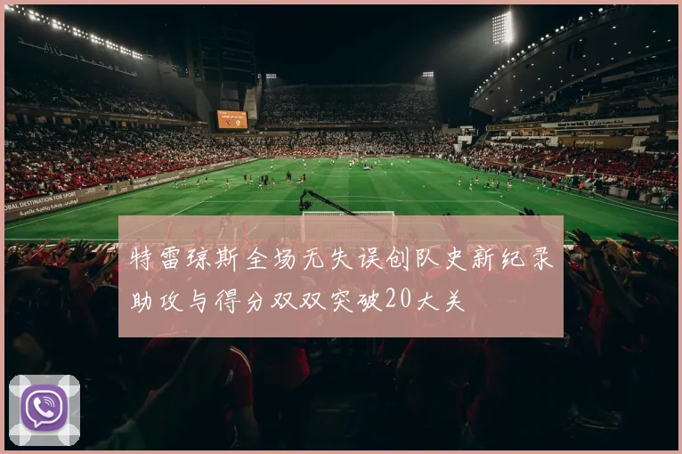 特雷琼斯全场无失误创队史新纪录助攻与得分双双突破20大关