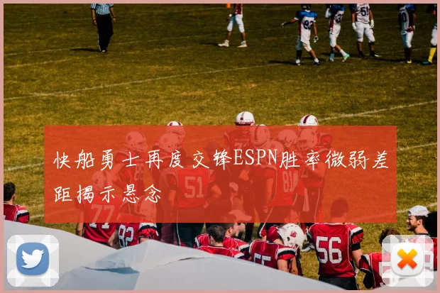 快船勇士再度交锋ESPN胜率微弱差距揭示悬念