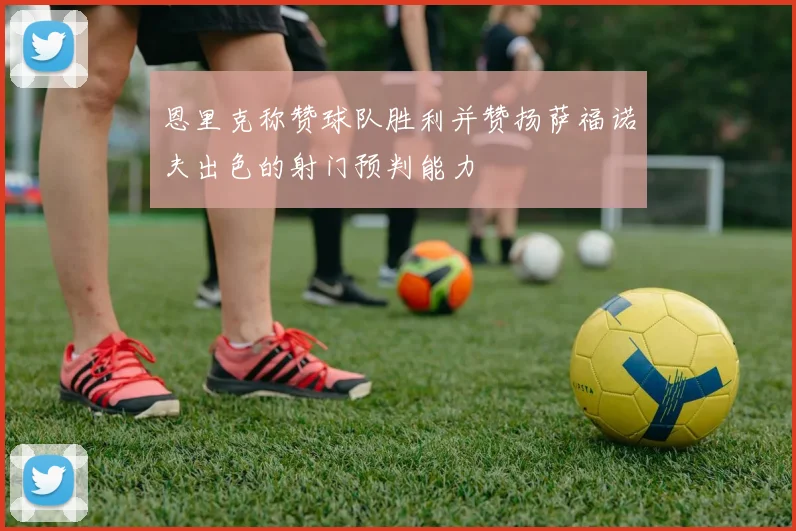 恩里克称赞球队胜利并赞扬萨福诺夫出色的射门预判能力