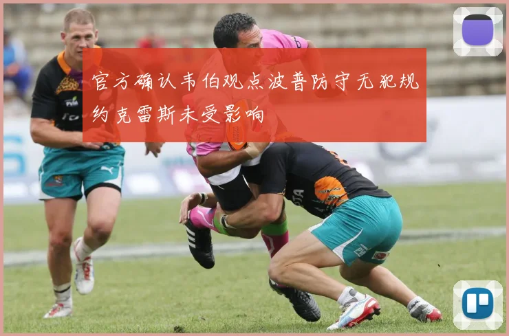 官方确认韦伯观点波普防守无犯规约克雷斯未受影响
