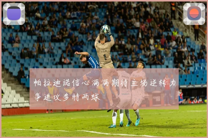 帕拉迪诺信心满满期待主场逆转力争进攻多特两球
