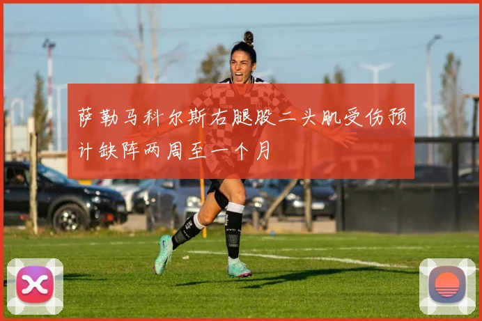 萨勒马科尔斯右腿股二头肌受伤预计缺阵两周至一个月