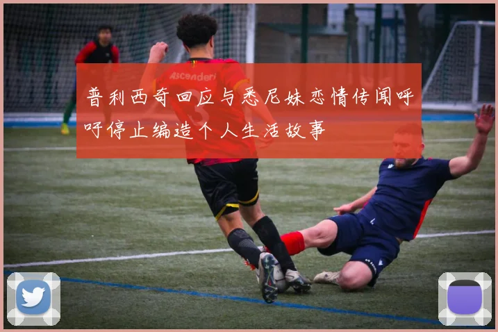 普利西奇回应与悉尼妹恋情传闻呼吁停止编造个人生活故事