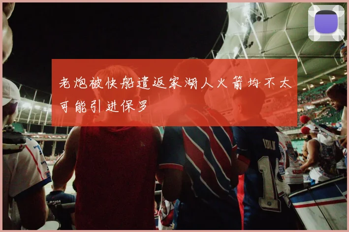 老炮被快船遣返家湖人火箭均不太可能引进保罗