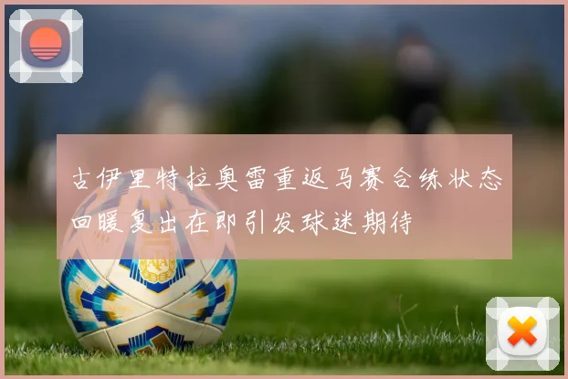 古伊里特拉奥雷重返马赛合练状态回暖复出在即引发球迷期待