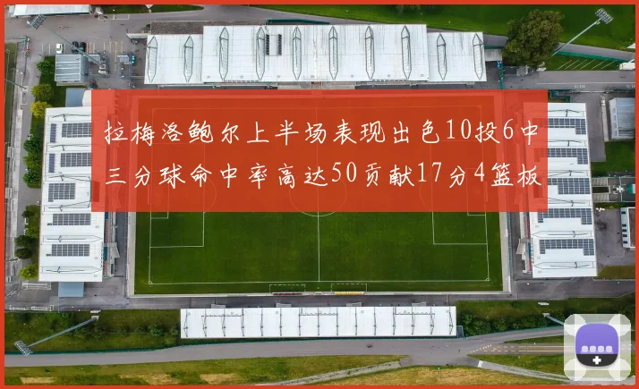 拉梅洛鲍尔上半场表现出色10投6中三分球命中率高达50贡献17分4篮板2助攻4抢断
