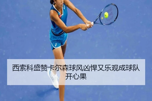 西索科盛赞卡尔森球风凶悍又乐观成球队开心果 - kaiyun